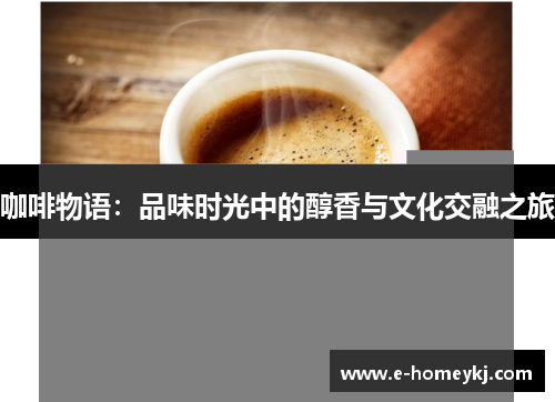 咖啡物语:品味时光中的醇香与文化交融之旅 咖啡物语:品味时光中的醇香与文化交融之旅